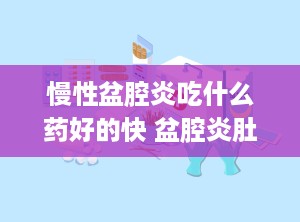 慢性盆腔炎吃什么药好的快 盆腔炎肚子一般三处疼痛