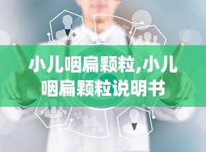小儿咽扁颗粒,小儿咽扁颗粒说明书