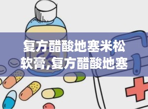 复方醋酸地塞米松软膏,复方醋酸地塞米松软膏的“战场”