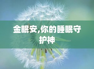 金眠安,你的睡眠守护神