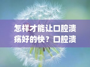 怎样才能让口腔溃疡好的快？口腔溃疡让他自己好