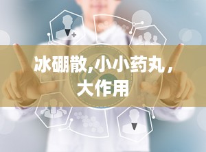 冰硼散,小小药丸，大作用
