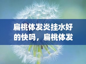 扁桃体发炎挂水好的快吗，扁桃体发炎要挂几天水