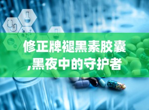 修正牌褪黑素胶囊,黑夜中的守护者