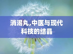 消渴丸,中医与现代科技的结晶