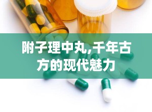 附子理中丸,千年古方的现代魅力