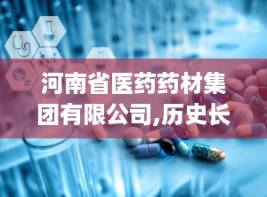 河南省医药药材集团有限公司,历史长河中的璀璨明珠