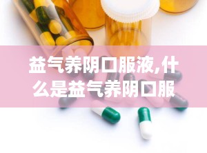 益气养阴口服液,什么是益气养阴口服液？