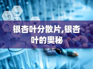 银杏叶分散片,银杏叶的奥秘