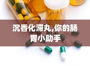 沉香化滞丸,你的肠胃小助手