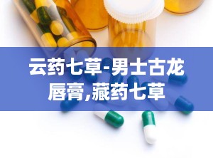云药七草-男士古龙唇膏,藏药七草