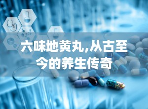 六味地黄丸,从古至今的养生传奇