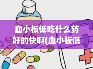 血小板低吃什么药好的快啊(血小板低吃什么药管用)
