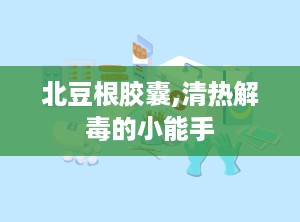 北豆根胶囊,清热解毒的小能手