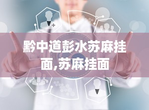 黔中道彭水苏麻挂面,苏麻挂面