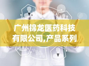 广州锦龙医药科技有限公司,产品系列，全面呵护你的肌肤