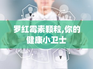 罗红霉素颗粒,你的健康小卫士
