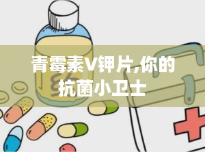 青霉素V钾片,你的抗菌小卫士