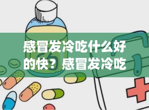 感冒发冷吃什么好的快？感冒发冷吃什么好得快