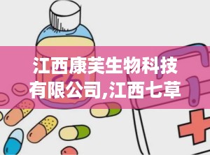 江西康芙生物科技有限公司,江西七草芙生物科技有限公司