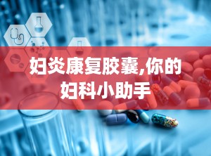妇炎康复胶囊,你的妇科小助手