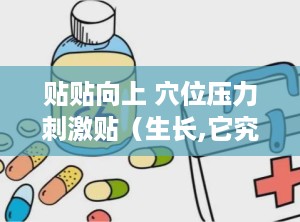 贴贴向上 穴位压力刺激贴（生长,它究竟是什么？