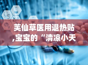 芙仙草医用退热贴,宝宝的“清凉小天使”