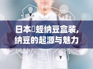 日本龍蛭纳豆盒装,纳豆的起源与魅力