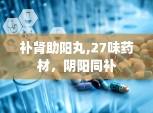 补肾助阳丸,27味药材，阴阳同补