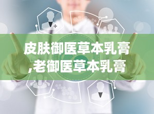 皮肤御医草本乳膏,老御医草本乳膏