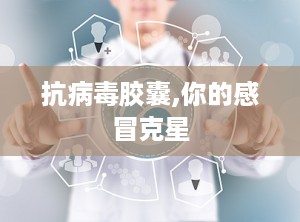 抗病毒胶囊,你的感冒克星