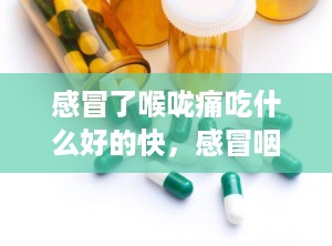 感冒了喉咙痛吃什么好的快，感冒咽喉痛吃什么药好得快