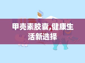 甲壳素胶囊,健康生活新选择