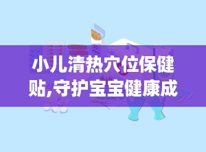 小儿清热穴位保健贴,守护宝宝健康成长的绿色守护神