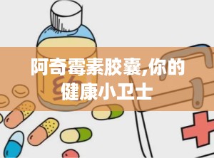 阿奇霉素胶囊,你的健康小卫士