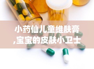 小药仙儿童维肤膏,宝宝的皮肤小卫士