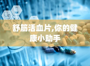 舒筋活血片,你的健康小助手