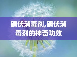 碘伏消毒剂,碘伏消毒剂的神奇功效