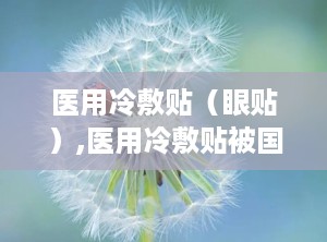 医用冷敷贴（眼贴）,医用冷敷贴被国家禁止文件
