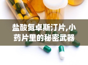 盐酸氮卓斯汀片,小药片里的秘密武器