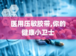 医用压敏胶带,你的健康小卫士