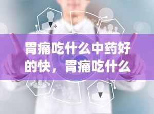 胃痛吃什么中药好的快，胃痛吃什么中药好的快一点