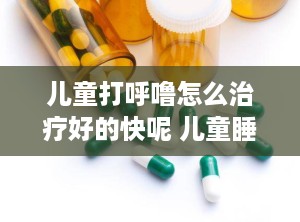 儿童打呼噜怎么治疗好的快呢 儿童睡觉打鼾的小偏方