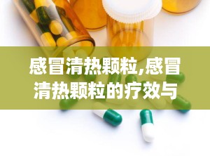 感冒清热颗粒,感冒清热颗粒的疗效与使用指南