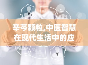 辛芩颗粒,中医智慧在现代生活中的应用与疗效解析
