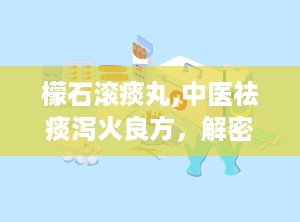 檬石滚痰丸,中医祛痰泻火良方，解密其独特疗效与适用范围