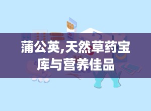 蒲公英,天然草药宝库与营养佳品
