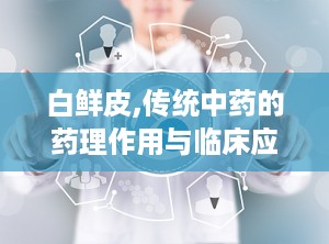 白鲜皮,传统中药的药理作用与临床应用探讨