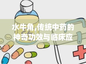 水牛角,传统中药的神奇功效与临床应用解析