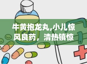 牛黄抱龙丸,小儿惊风良药，清热镇惊，祛风化痰的中医瑰宝